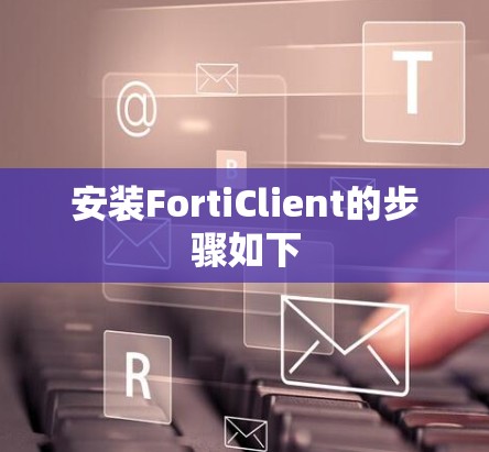 安装FortiClient的步骤如下