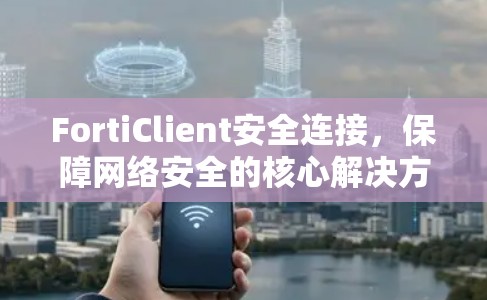 FortiClient安全连接，保障网络安全的核心解决方案