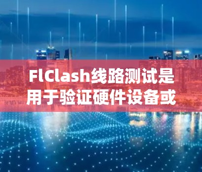 FlClash线路测试是用于验证硬件设备或系统兼容性的测试方法。以下是进行FlClash线路测试的基本步骤和注意事项 FlClash线路测试是用于验证硬件设备或系统兼容性的测试方法。以下是进行FlClash线路测试的基本步骤和注意事项