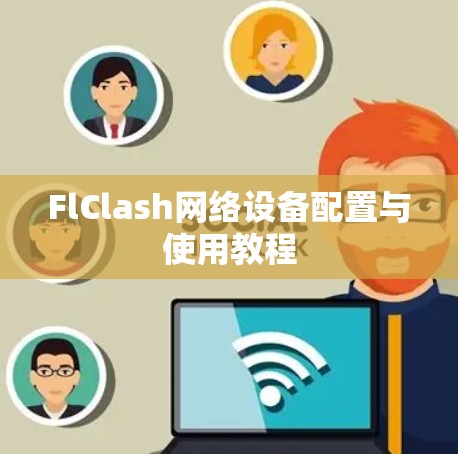 FlClash网络设备配置与使用教程