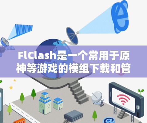 FlClash是一个常用于原神等游戏的模组下载和管理工具,通过连接服务器可以下载或上传模组、素材等。以下是FlClash服务器设置的常见步骤和注意事项 FlClash是一个常用于原神等游戏的模组下载和管理工具,通过连接服务器可以下载或上传模组、素材等。以下是FlClash服务器设置的常见步骤和注意事项