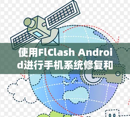 使用FlClash Android进行手机系统修复和功能清除是一个有风险但有用的工具。以下是对FlClash的使用指南的总结和建议，帮助您安全有效地使用