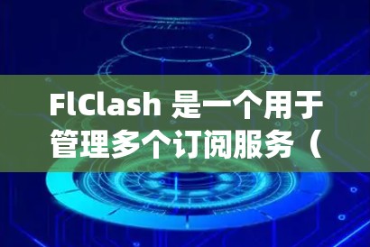 FlClash 是一个用于管理多个订阅服务（如 Netflix、Spotify、Apple Music 等）的工具。以下是解决 FlClash Android 订阅导入问题的分步指南