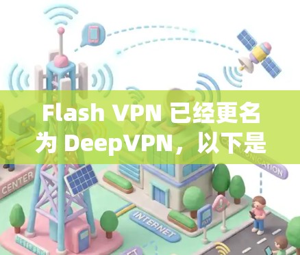 Flash VPN 已经更名为 DeepVPN，以下是最新版本的信息