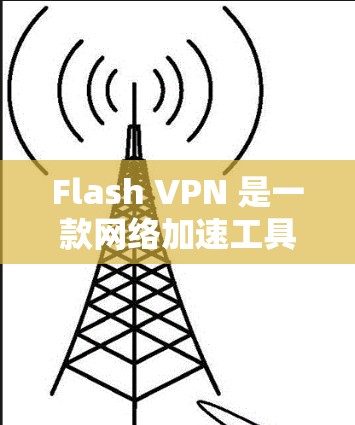 Flash VPN 是一款网络加速工具，旨在通过优化网络连接，提升设备的网络性能。为了更好地了解 Flash VPN 的速度表现，你可以按照以下步骤进行测试