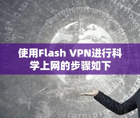 使用Flash VPN进行科学上网的步骤如下