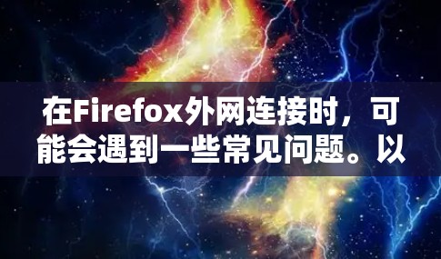 在Firefox外网连接时,可能会遇到一些常见问题。以下是一些常见问题和解决方法 在Firefox外网连接时,可能会遇到一些常见问题。以下是一些常见问题和解决方法