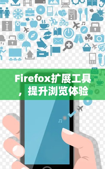 Firefox扩展工具,提升浏览体验的秘密武器 Firefox扩展工具,提升浏览体验的秘密武器