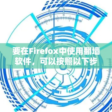 要在Firefox中使用翻墙软件，可以按照以下步骤操作
