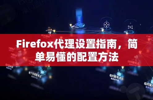 Firefox代理设置指南,简单易懂的配置方法 Firefox代理设置指南,简单易懂的配置方法