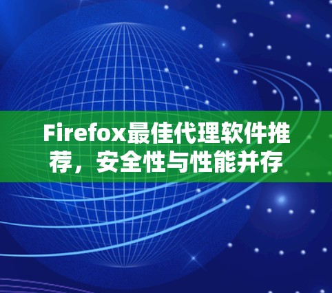 Firefox最佳代理软件推荐，安全性与性能并存