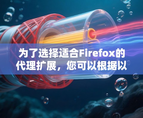 为了选择适合Firefox的代理扩展,您可以根据以下需求和推荐来做出决策 为了选择适合Firefox的代理扩展,您可以根据以下需求和推荐来做出决策
