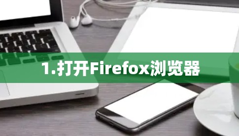 1.打开Firefox浏览器 1.打开Firefox浏览器