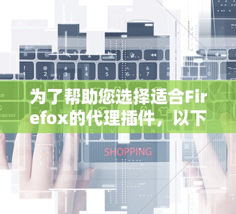为了帮助您选择适合Firefox的代理插件，以下是根据不同需求整理的推荐