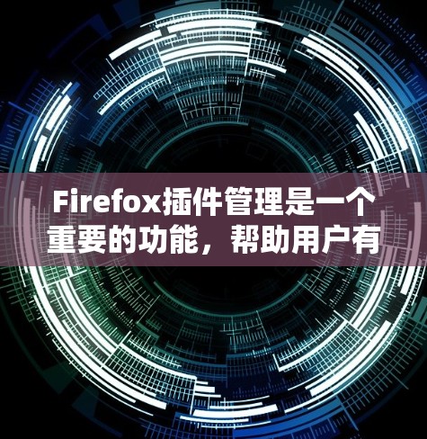 Firefox插件管理是一个重要的功能，帮助用户有效管理和定制浏览器体验。以下是对Firefox插件管理的详细步骤和建议，帮助您充分利用插件功能