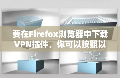 要在Firefox浏览器中下载VPN插件，你可以按照以下步骤操作