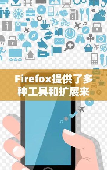 Firefox提供了多种工具和扩展来帮助用户管理隐私和网络连接，以下是对这些工具的详细分析