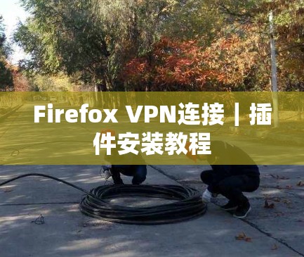 Firefox VPN连接｜插件安装教程