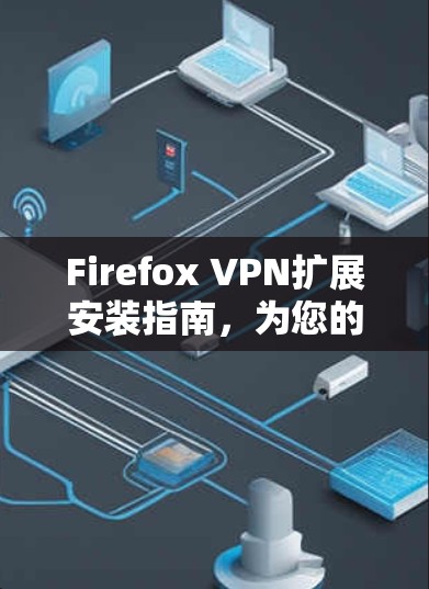 Firefox VPN扩展安装指南，为您的隐私保驾护航