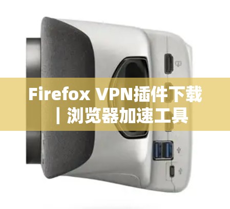 Firefox VPN插件下载｜浏览器加速工具