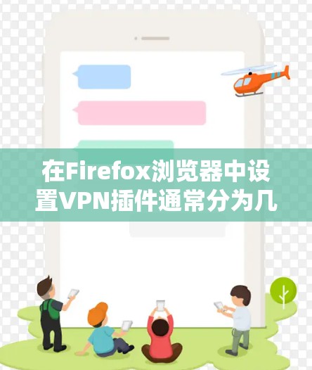 在Firefox浏览器中设置VPN插件通常分为几个步骤，以下是详细的指南