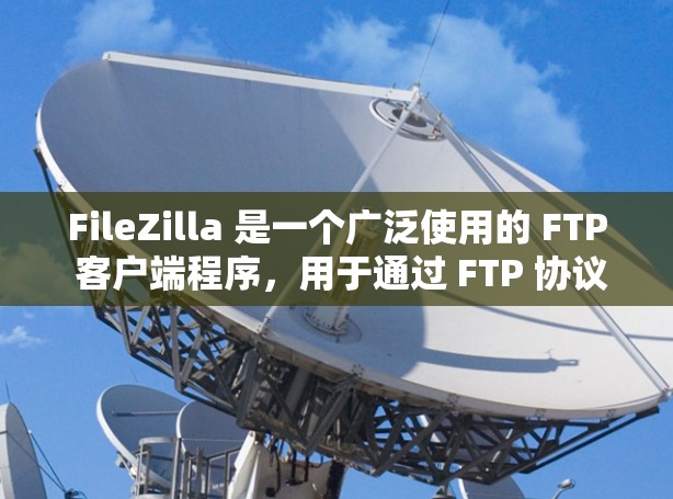 FileZilla 是一个广泛使用的 FTP 客户端程序,用于通过 FTP 协议管理和传输文件。以下是下载 FileZilla 的步骤 FileZilla 是一个广泛使用的 FTP 客户端程序,用于通过 FTP 协议管理和传输文件。以下是下载 FileZilla 的步骤