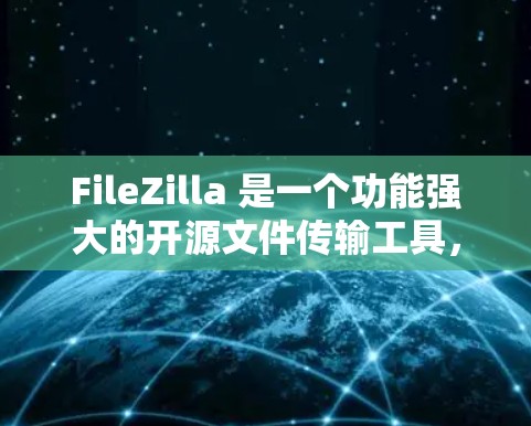 FileZilla 是一个功能强大的开源文件传输工具，支持多种协议，适合需要上传、下载和管理文件的用户。以下是使用FileZilla进行文件传输的详细步骤