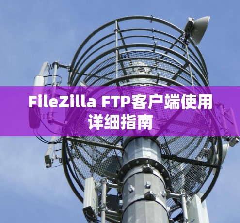 FileZilla FTP客户端使用详细指南 FileZilla FTP客户端使用详细指南