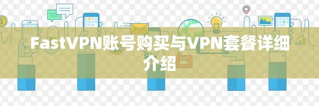 FastVPN账号购买与VPN套餐详细介绍