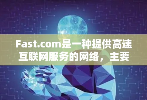 Fast.com是一种提供高速互联网服务的网络，主要面向游戏玩家和娱乐内容消费者。对于速度检测，可以通过多种方法来测试和优化网络性能