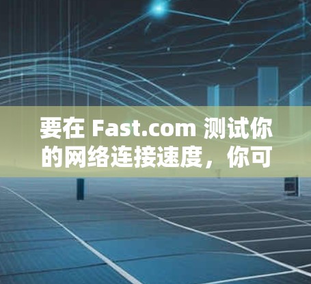 要在 Fast.com 测试你的网络连接速度，你可以按照以下步骤操作