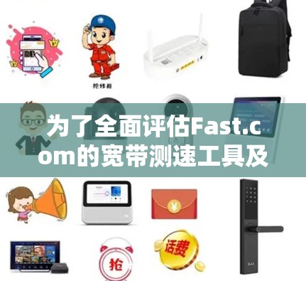 为了全面评估Fast.com的宽带测速工具及其替代方案，以下是逐步的解决方案
