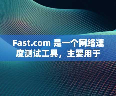 Fast.com 是一个网络速度测试工具,主要用于测量下载速度。以下是关于 Fast.com 测速的一些详细信息和步骤 Fast.com 是一个网络速度测试工具,主要用于测量下载速度。以下是关于 Fast.com 测速的一些详细信息和步骤