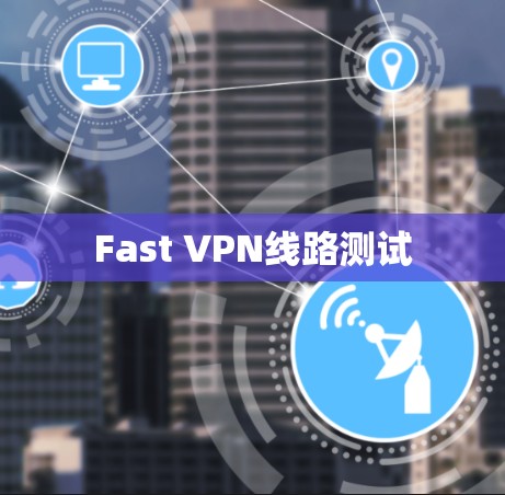 Fast VPN线路测试 Fast VPN线路测试