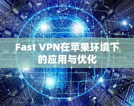 Fast VPN在苹果环境下的应用与优化 Fast VPN在苹果环境下的应用与优化