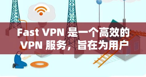 Fast VPN 是一个高效的 VPN 服务，旨在为用户提供安全、快速的网络连接。以下是关于 Fast VPN 电脑版的详细介绍