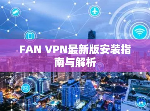 FAN VPN最新版安装指南与解析