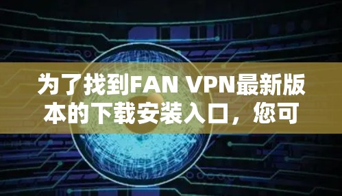 为了找到FAN VPN最新版本的下载安装入口，您可以按照以下步骤进行