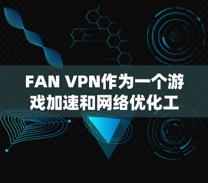 FAN VPN作为一个游戏加速和网络优化工具,能够帮助玩家提升游戏体验,特别是在连接国际服务器或绕过地理限制方面。以下是对FAN VPN的详细分析和建议 FAN VPN作为一个游戏加速和网络优化工具,能够帮助玩家提升游戏体验,特别是在连接国际服务器或绕过地理限制方面。以下是对FAN VPN的详细分析和建议