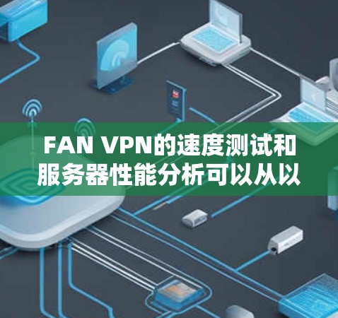 FAN VPN的速度测试和服务器性能分析可以从以下几个方面进行