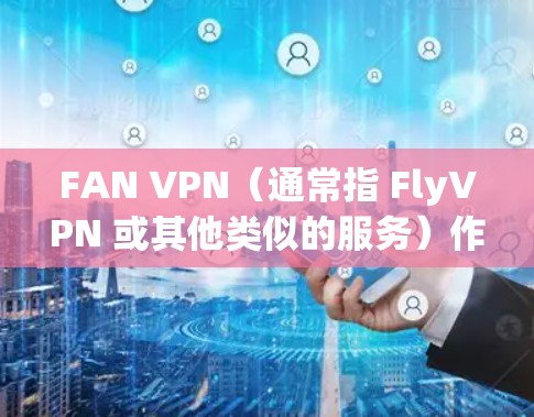 FAN VPN（通常指 FlyVPN 或其他类似的服务）作为一款 VPN 服务，性能测试通常涉及连接速度、稳定性、服务器网络覆盖等多个方面。以下是一些关于 FAN VPN 性能分析的关键点和测试方法