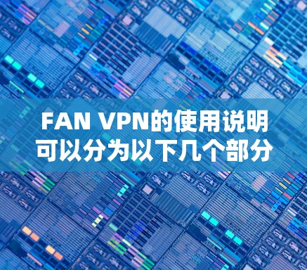 FAN VPN的使用说明可以分为以下几个部分