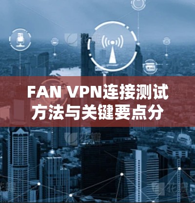 FAN VPN连接测试方法与关键要点分析