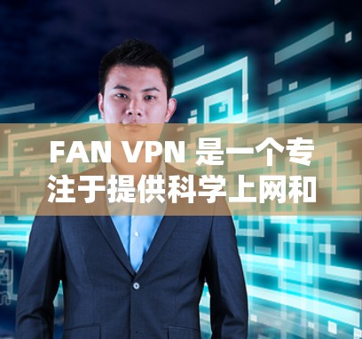 FAN VPN 是一个专注于提供科学上网和稳定连接体验的服务，适合需要访问受限网站或确保网络连接稳定的用户。以下是使用FAN VPN的详细指南