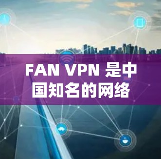 FAN VPN 是中国知名的网络安全公司,提供的 VPN 服务质量较高,覆盖范围广,支持多种服务器节点和线路选择。以下是关于 FAN VPN 节点选择和全球线路测速的一些信息和建议 FAN VPN 是中国知名的网络安全公司,提供的 VPN 服务质量较高,覆盖范围广,支持多种服务器节点和线路选择。以下是关于 FAN VPN 节点选择和全球线路测速的一些信息和建议