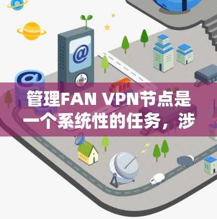 管理FAN VPN节点是一个系统性的任务,涉及多个关键步骤。以下是对这些步骤的分步骤解释和总结 管理FAN VPN节点是一个系统性的任务,涉及多个关键步骤。以下是对这些步骤的分步骤解释和总结