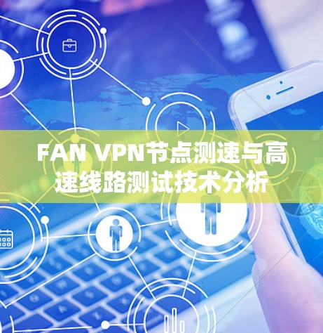 FAN VPN节点测速与高速线路测试技术分析