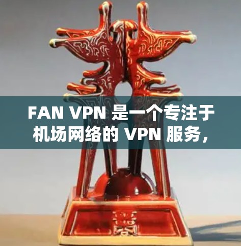 FAN VPN 是一个专注于机场网络的 VPN 服务，旨在帮助用户快速、稳定地连接到机场 Wi-Fi。以下是对 FAN VPN 机场节点和高速线路推荐的详细分析