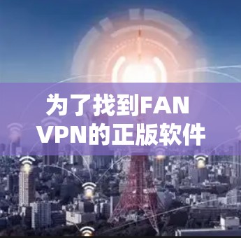 为了找到FAN VPN的正版软件，您可以按照以下步骤操作