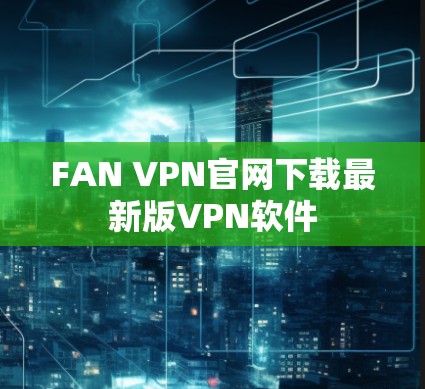 FAN VPN官网下载最新版VPN软件